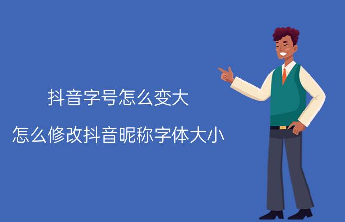 抖音字号怎么变大 怎么修改抖音昵称字体大小？